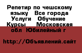 Репетир по чешскому языку - Все города Услуги » Обучение. Курсы   . Московская обл.,Юбилейный г.